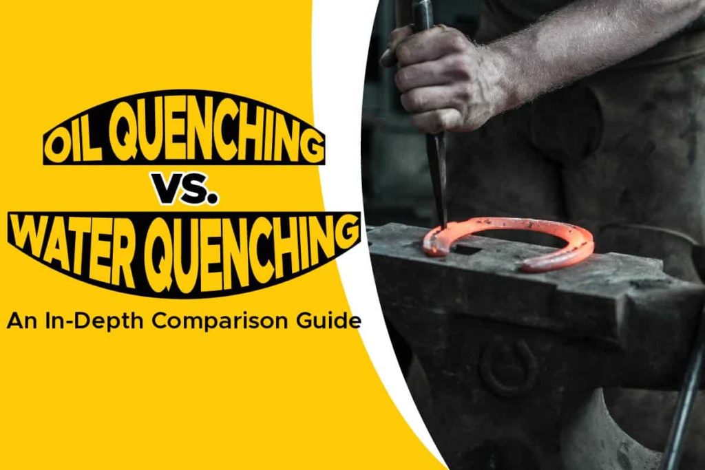 Oil Quenching Vs. Water Quenching An InDepth Comparison Guide