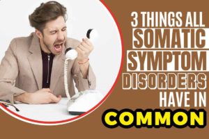 3 Things All Somatic Symptom Disorders Have in Common