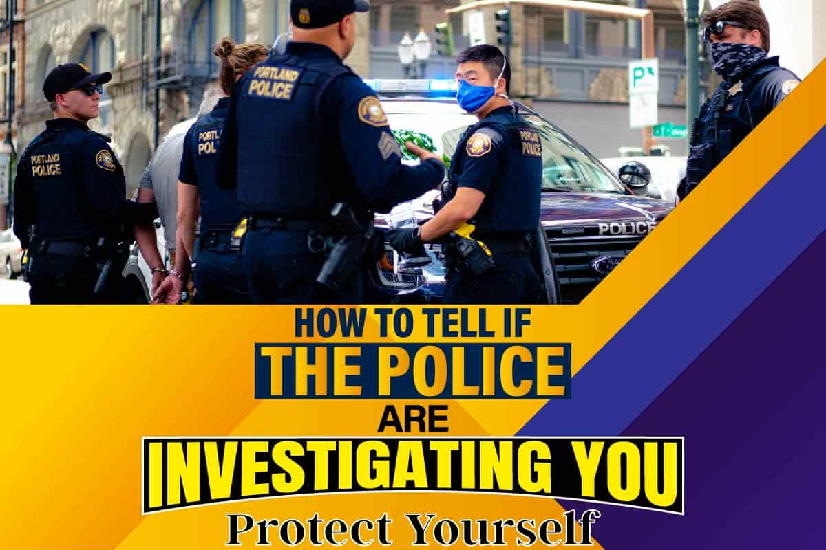 How To Tell If The Police Are Investigating You Protect Yourself
