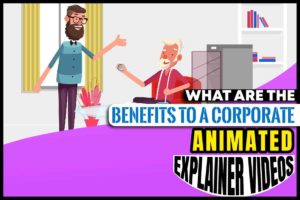 What are the Benefits to a Corporate Animated Explainer