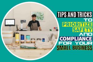 Tips and Tricks to Prioritize Safety and Compliance for Your Small Business