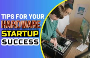 Tips For Your Hardware Startup Success Tips for Your Hardware Startup Success