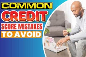 Common Credit Score Mistakes to Avoid