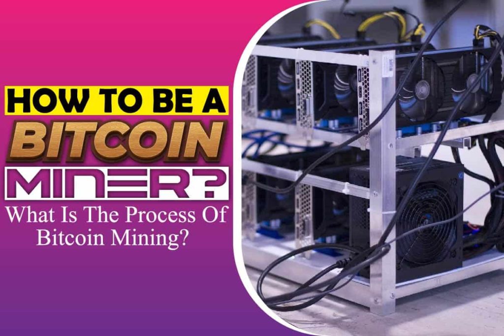 How To Be A Bitcoin Miner? What Is The Process Of Bitcoin Mining?
