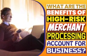 What Are The Benefits Of High-Risk Merchant Processing Account For Business? What Are The Benefits Of High-Risk Merchant Processing Account For Business