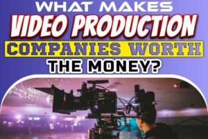 What Makes Video Production Companies Worth the Money