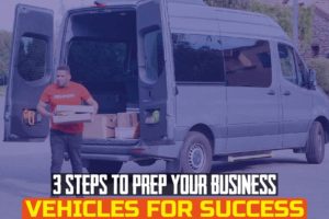 3 Steps to Prep Your Business Vehicles for Success..