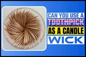 Can You Use A Toothpick As A Candle Wick