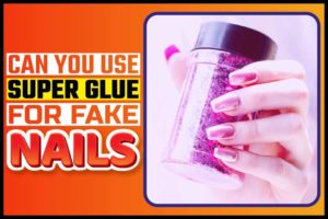 Can You Use Superglue For Fake Nails