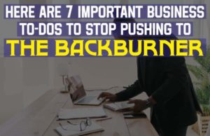 Here Are 7 Important Business To-Dos To Stop Pushing To The Backburner Here Are 7 Important Business To-Dos To Stop Pushing To The Backburner
