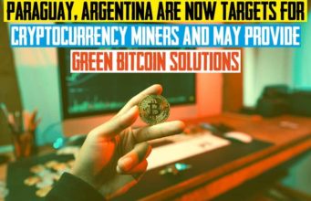 Paraguay, Argentina Are Now Targets For Cryptocurrency Miners And May Provide Green Bitcoin Solutions Provide Green Bitcoin Solutions