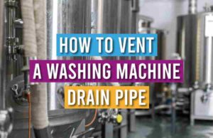 How To Vent A Washing Machine Drain Pipe: A Step-By-Step Guide How To Vent A Washing Machine Drain Pipe
