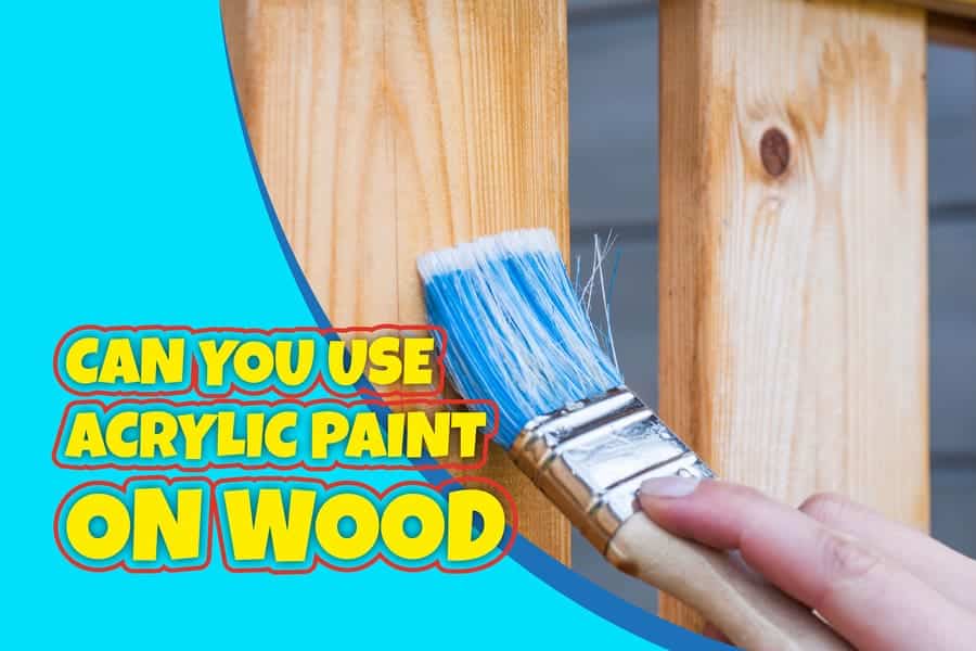 Can You Use Acrylic Paint On Wood